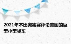 2021年本田奥德赛评论美国的巨型小型货车