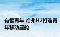 有智青年 哈弗H2打造青年移动座舱