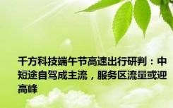 千方科技端午节高速出行研判：中短途自驾成主流，服务区流量或迎高峰