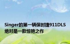 Singer的第一辆保时捷911DLS绝对是一款惊艳之作