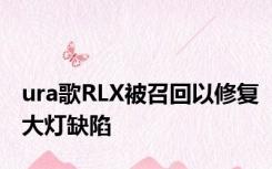 ura歌RLX被召回以修复大灯缺陷