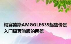 梅赛德斯AMGGLE63S起售价是入门级奔驰版的两倍