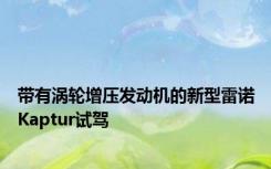带有涡轮增压发动机的新型雷诺Kaptur试驾