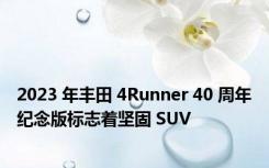 2023 年丰田 4Runner 40 周年纪念版标志着坚固 SUV