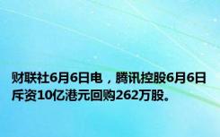 财联社6月6日电，腾讯控股6月6日斥资10亿港元回购262万股。