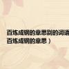 百炼成钢的意思别的词语代替（百炼成钢的意思）
