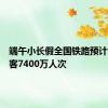 端午小长假全国铁路预计发送旅客7400万人次