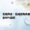 北陆药业：完成收购承德天原药业80%股权