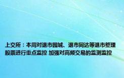 上交所：本周对退市园城、退市同达等退市整理股票进行重点监控 加强对高频交易的监测监控