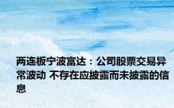 两连板宁波富达：公司股票交易异常波动 不存在应披露而未披露的信息