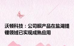 沃顿科技：公司膜产品在盐湖提锂领域已实现成熟应用