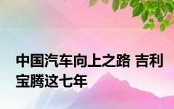 中国汽车向上之路 吉利宝腾这七年
