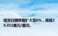 现货白银跌幅扩大至6%，现报29.411美元/盎司。