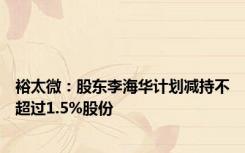 裕太微：股东李海华计划减持不超过1.5%股份