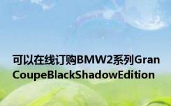 可以在线订购BMW2系列GranCoupeBlackShadowEdition