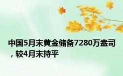 中国5月末黄金储备7280万盎司，较4月末持平