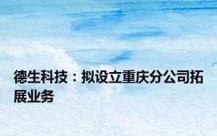 德生科技：拟设立重庆分公司拓展业务