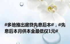 #多地推出房贷先息后本#，#先息后本月供本金最低仅1元#
