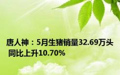 唐人神：5月生猪销量32.69万头 同比上升10.70%