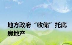 地方政府“收储”托底房地产