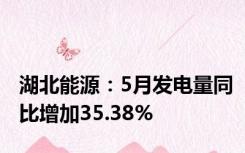 湖北能源：5月发电量同比增加35.38%