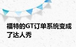 福特的GT订单系统变成了达人秀