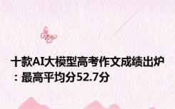十款AI大模型高考作文成绩出炉：最高平均分52.7分