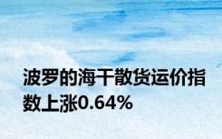 波罗的海干散货运价指数上涨0.64%