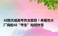 AI首次成高考作文题目！来看各大厂商的AI“考生”如何作答