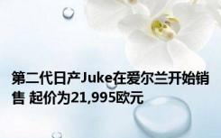 第二代日产Juke在爱尔兰开始销售 起价为21,995欧元