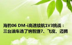 海豹06 DM-i高速续航1V3挑战：三台油车选了纳智捷7、飞度、迈腾