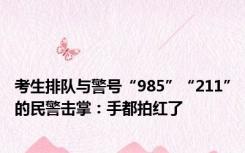 考生排队与警号“985”“211”的民警击掌：手都拍红了