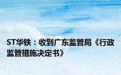 ST华铁：收到广东监管局《行政监管措施决定书》