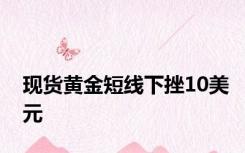现货黄金短线下挫10美元