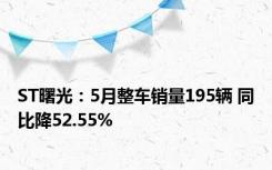 ST曙光：5月整车销量195辆 同比降52.55%