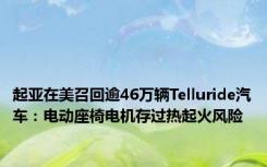 起亚在美召回逾46万辆Telluride汽车：电动座椅电机存过热起火风险