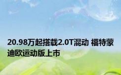 20.98万起搭载2.0T混动 福特蒙迪欧运动版上市