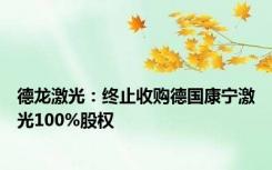 德龙激光：终止收购德国康宁激光100%股权