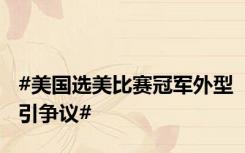 #美国选美比赛冠军外型引争议#