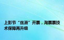上影节“丝滑”开票，淘票票技术保障再升级