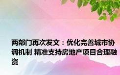 两部门再次发文：优化完善城市协调机制 精准支持房地产项目合理融资