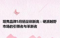 坦克品牌5月销量创新高：硬派越野市场的引领者与革新者