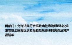 两部门：允许法国符合高致病性禽流感区域化和生物安全隔离区划及检验检疫要求的禽类及其产品输华