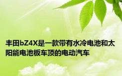 丰田bZ4X是一款带有水冷电池和太阳能电池板车顶的电动汽车