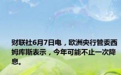 财联社6月7日电，欧洲央行管委西姆库斯表示，今年可能不止一次降息。