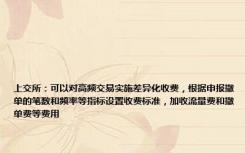 上交所：可以对高频交易实施差异化收费，根据申报撤单的笔数和频率等指标设置收费标准，加收流量费和撤单费等费用