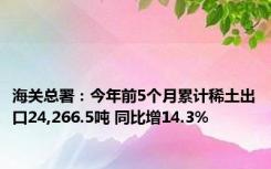 海关总署：今年前5个月累计稀土出口24,266.5吨 同比增14.3%