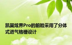 凯翼炫界Pro的前脸采用了分体式进气格栅设计