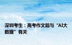 深圳考生：高考作文题与“AI大数据”有关