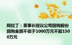 阿拉丁：董事长提议公司回购股份 回购金额不低于1000万元不超1500万元